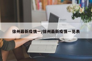 徐州最新疫情一/徐州最新疫情一览表