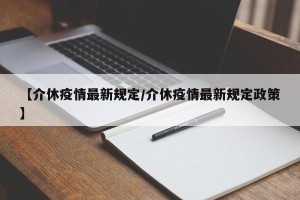【介休疫情最新规定/介休疫情最新规定政策】