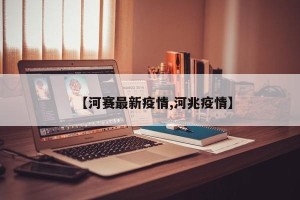 【河赛最新疫情,河兆疫情】