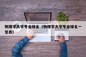 物理学大学专业排名（物理学大学专业排名一览表）