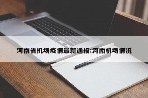 河南省机场疫情最新通报:河南机场情况