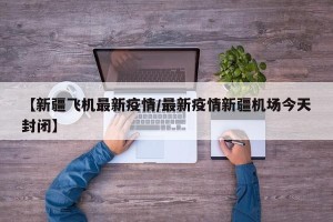【新疆飞机最新疫情/最新疫情新疆机场今天封闭】