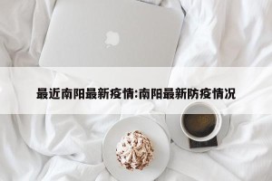 最近南阳最新疫情:南阳最新防疫情况