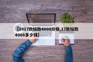 【2017款标致4008价格,17款标致4008多少钱】