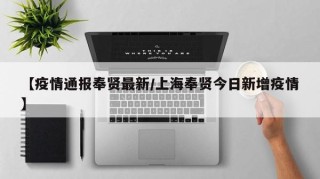 【疫情通报奉贤最新/上海奉贤今日新增疫情】