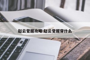 赵云觉醒攻略:赵云觉醒穿什么