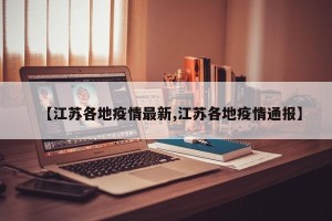 【江苏各地疫情最新,江苏各地疫情通报】