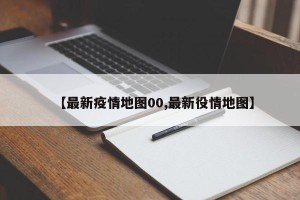 【最新疫情地图00,最新役情地图】