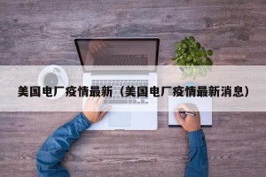 美国电厂疫情最新（美国电厂疫情最新消息）