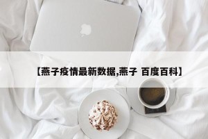 【燕子疫情最新数据,燕子 百度百科】