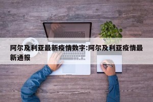 阿尔及利亚最新疫情数字:阿尔及利亚疫情最新通报