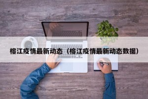 榕江疫情最新动态（榕江疫情最新动态数据）