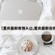 【重庆最新疫情入口,重庆最新役情】