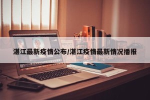 湛江最新疫情公布/湛江疫情最新情况播报