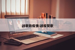 战歌致疫情:战疫赞歌