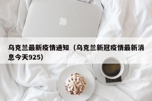 乌克兰最新疫情通知（乌克兰新冠疫情最新消息今天925）