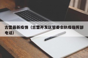 古雷最新疫情（古雷开发区管委会防疫指挥部电话）