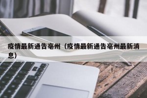 疫情最新通告亳州（疫情最新通告亳州最新消息）