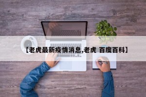 【老虎最新疫情消息,老虎 百度百科】