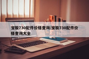 宝骏730配件价格查询:宝骏730配件价格查询大全