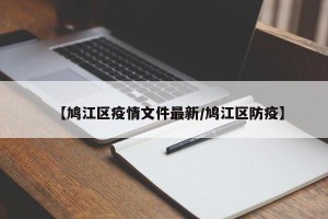 【鸠江区疫情文件最新/鸠江区防疫】