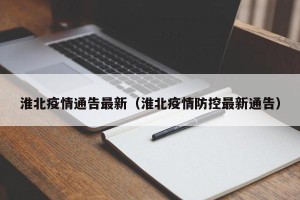 淮北疫情通告最新（淮北疫情防控最新通告）