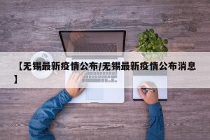 【无锡最新疫情公布/无锡最新疫情公布消息】