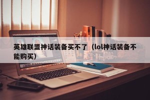 英雄联盟神话装备买不了（lol神话装备不能购买）
