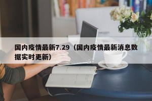 国内疫情最新7.29（国内疫情最新消息数据实时更新）