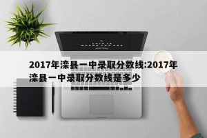 2017年滦县一中录取分数线:2017年滦县一中录取分数线是多少
