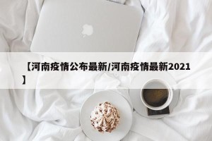 【河南疫情公布最新/河南疫情最新2021】