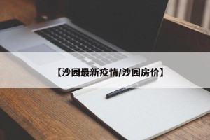 【沙园最新疫情/沙园房价】