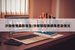 沙田疫情最新报告/沙田镇疫情病毒感染情况
