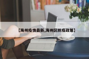 【海州疫情最新,海州区防疫政策】