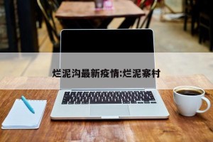 烂泥沟最新疫情:烂泥寨村