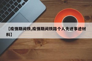 【疫情期间铁,疫情期间铁路个人先进事迹材料】