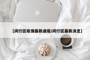 【闵行区疫情最新通报/闵行区最新消息】