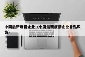 中国最新疫情企业（中国最新疫情企业补贴政策）
