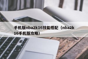 手机版nba2k16技能搭配（nba2k16手机版攻略）