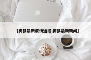【梅县最新疫情通报,梅县最新新闻】