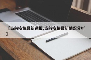 【当前疫情最新通报,当前疫情最新情况分析】