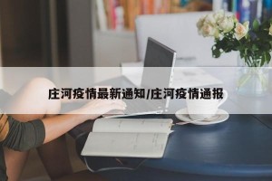 庄河疫情最新通知/庄河疫情通报