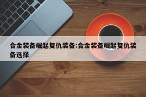 合金装备崛起复仇装备:合金装备崛起复仇装备选择