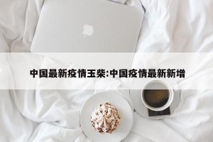 中国最新疫情玉柴:中国疫情最新新增