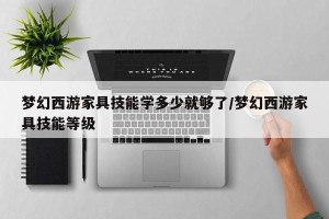 梦幻西游家具技能学多少就够了/梦幻西游家具技能等级