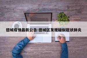 德城疫情最新公告:德城区发现疑似冠状肺炎