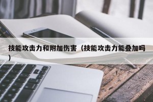 技能攻击力和附加伤害（技能攻击力能叠加吗）