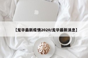 【龙华最新疫情2020/龙华最新消息】