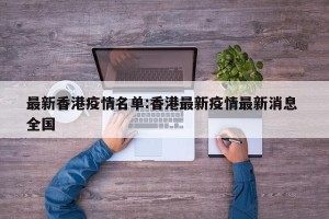最新香港疫情名单:香港最新疫情最新消息 全国