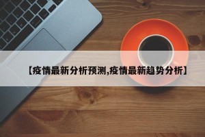 【疫情最新分析预测,疫情最新趋势分析】